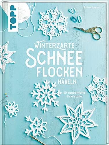 Winterzarte Schneeflocken häkeln: 40 zauberhafte Eiskristalle