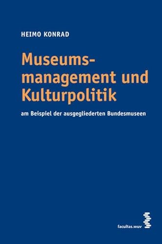 Museumsmanagement und Kulturpolitik: Am Beispiel der ausgegliederten Bundesmuseen Museumsmanagement und Kulturpolitik: Am Beispiel der ausgegliederten Bundesmuseen von facultas