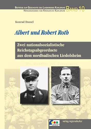 Albert und Robert Roth: Zwei nationalsozialistische Reichstagsabgeordnete aus dem nordbadischen Liedolsheim (Beiträge zur Geschichte des Landkreises Karlsruhe)
