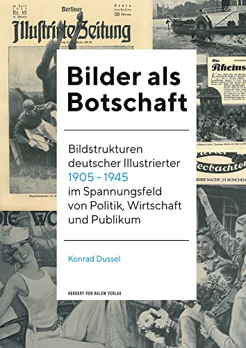 Bilder als Botschaft: Bildstrukturen deutscher Illustrierter 1905 - 1945 im Spannungsfeld von Politik, Wirtschaft und Publikum von Herbert von Halem Verlag