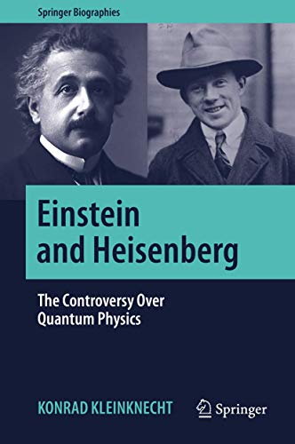 Einstein and Heisenberg: The Controversy Over Quantum Physics (Springer Biographies)