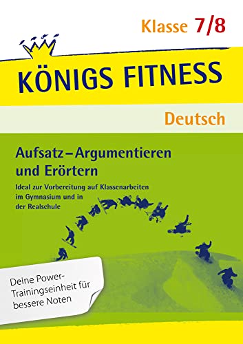 Aufsatz - Argumentieren und Erörtern. Deutsch Klasse 7/8: Ideal zur Vorbereitung auf Klassenarbeiten im Gymnasium und in der Realschule (Königs Fitness)