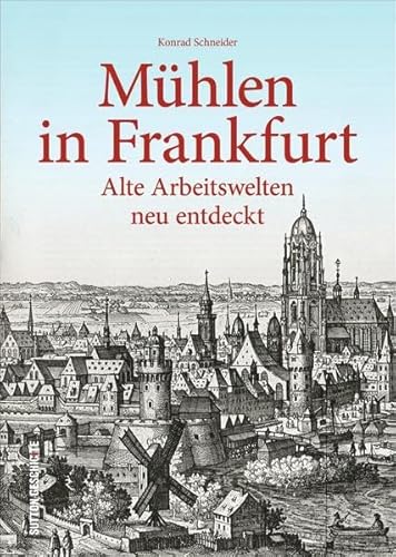 Mühlen in Frankfurt/M. Alte Arbeitswelten neu entdeckt. Das erste Standardwerk zu den Mühlen der Mainmetropole, mit seltenem Bildmaterial und ... Standorten und Technik (Sutton Arbeitswelten)