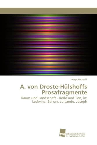 A. von Droste-Hülshoffs Prosafragmente: Raum und Landschaft - Rede und Ton, in: Ledwina, Bei uns zu Lande, Joseph A. von Droste-Hülshoffs Prosafragmente: Raum und Landschaft - Rede und Ton, in: Ledwina, Bei uns zu Lande, Joseph von Sudwestdeutscher Verlag Fur Hochschulschriften AG