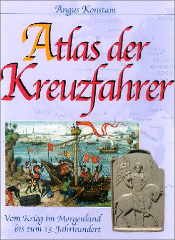 Atlas der Kreuzfahrer. Vom Krieg im Morgenland bis zum 13. Jahrhundert. Atlas der Kreuzfahrer. Vom Krieg im Morgenland bis zum 13. Jahrhundert.