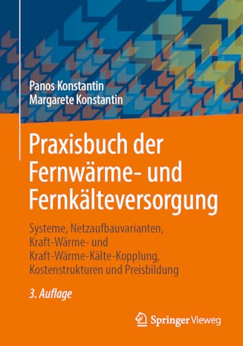 Praxisbuch der Fernwärme- und Fernkälteversorgung: Systeme, Netzaufbauvarianten, Kraft-Wärme- und Kraft-Wärme-Kälte-Kopplung, Kostenstrukturen und Preisbildung von Springer Vieweg