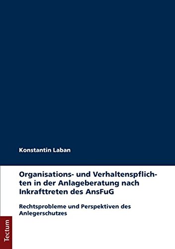 Organisations- und Verhaltenspflichten in der Anlageberatung nach Inkrafttreten des AnsFuG: Rechtsprobleme und Perspektiven des Anlegerschutzes von Tectum Wissenschaftsverlag