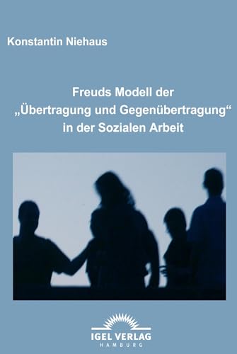 Freuds Modell der "Übertragung und Gegenübertragung" in der Sozialen Arbeit von Igel Verlag