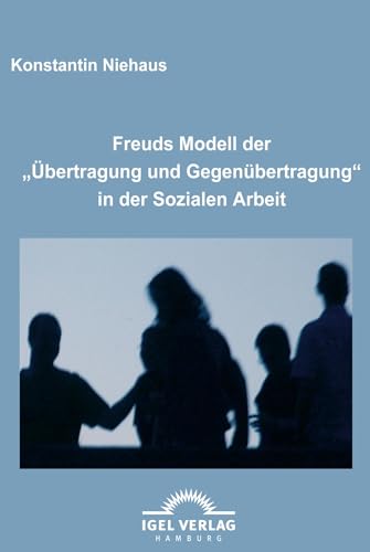 Freuds Modell der "Übertragung und Gegenübertragung" in der Sozialen Arbeit Freuds Modell der "Übertragung und Gegenübertragung" in der Sozialen Arbeit von Igel Verlag