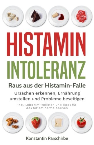 Histamin-Intoleranz – Raus aus der Histamin-Falle: Ursachen erkennen, Ernährung umstellen und Probleme beseitigen – Inkl. Lebensmittellisten und Tipps für das histaminarme Kochen