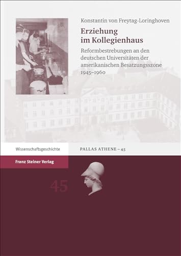 Erziehung im Kollegienhaus: Reformbestrebungen an den deutschen Universitäten der amerikanischen Besatzungszone 1945-1960 (Pallas Athene. Beitrage Zur Universitats- Und Wissenschaftsg)
