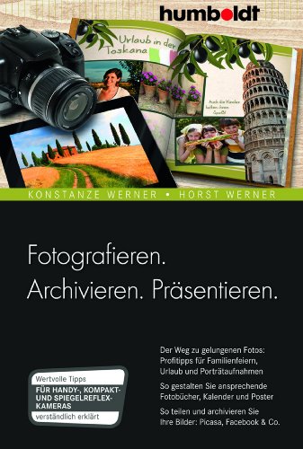 Fotografieren. Archivieren. Präsentieren.: Der Weg zu gelungenen Fotos: Profitipps für Familienfeiern, Urlaub und Porträtaufnahmen. So gestalten Sie Ihre Bilder: Picasa, facebook & Co von Humboldt