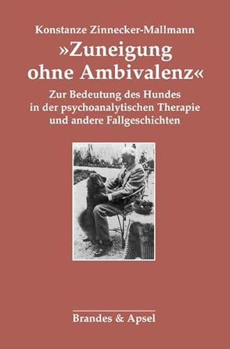 »Zuneigung ohne Ambivalenz«: Zur Bedeutung des Hundes in der psychoanalytischen Therapie und andere Fallgeschichten: Zur Bedeutung des Hundes in der ... Fallgeschichten. Nachw. v. Tilmann Moser von Brandes & Apsel