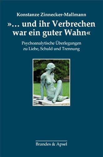 »... und ihr Verbrechen war ein guter Wahn«: Psychoanalytische Überlegungen zu Liebe, Schuld und Trennung »... und ihr Verbrechen war ein guter Wahn«: Psychoanalytische Überlegungen zu Liebe, Schuld und Trennung