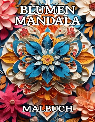 Blumen Mandala Malbuch: Ausmalbuch für Erwachsene und Jugendliche zum Entspannen, Stressabbau und für Achtsamkeit