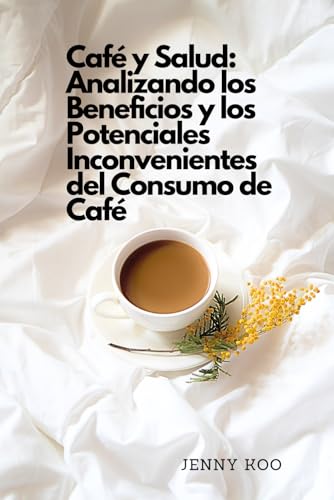 Café y Salud: Analizando los Beneficios y los Potenciales Inconvenientes del Consumo de Café (Coffee Mastery: From Basics "How to" to Become a Barista Master Series, Band 54)