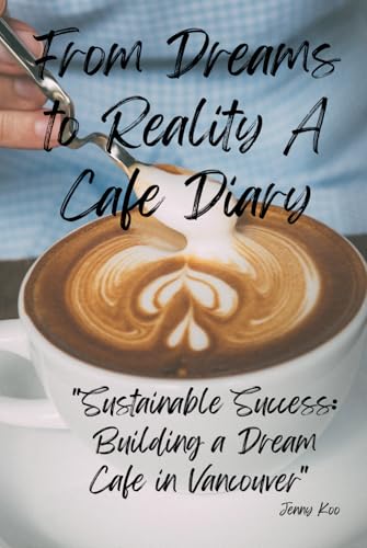 From Dreams to Reality: A Cafe Diary: Sustainable Success: Building a Dream Cafe in Vancouver (Coffee Mastery: From Basics "How to" to Become a Barista Master Series, Band 27) von Independently published