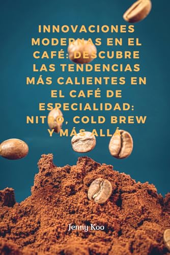 Innovaciones Modernas en el Café: Descubre las Tendencias Más Calientes en el Café de Especialidad: Nitro, Cold Brew y Más Allá (Coffee Mastery: From ... to Become a Barista Master Series, Band 36) von Independently published