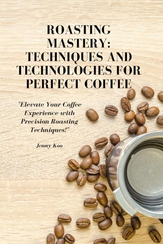 Roasting Mastery: Techniques and Technologies for Perfect Coffee: "Elevate Your Coffee Experience with Precision Roasting Techniques!" (Coffee ... to Become a Barista Master Series, Band 7)