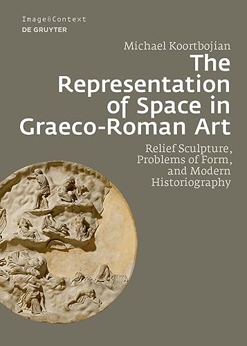 The Representation of Space in Graeco-Roman Art: Relief Sculpture, Problems of Form, and Modern Historiography (Image & Context, 24) von De Gruyter