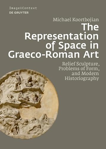 The Representation of Space in Graeco-Roman Art: Relief Sculpture, Problems of Form, and Modern Historiography (Image & Context, 24)