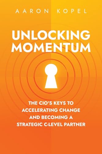 Unlocking Momentum: The CIO's Keys to Accelerating Change and Becoming a Strategic C-Level Partner Unlocking Momentum: The CIO's Keys to Accelerating Change and Becoming a Strategic C-Level Partner von Niche Pressworks