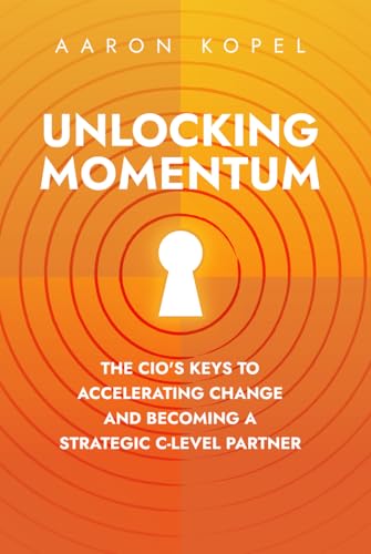 Unlocking Momentum: The CIO's Keys to Accelerating Change and Becoming a Strategic C-Level Partner Unlocking Momentum: The CIO's Keys to Accelerating Change and Becoming a Strategic C-Level Partner von Niche Pressworks