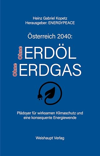 Österreich 2040: Ohne Erdöl und Erdgas: Plädoyer für wirksamen Klimaschutz und eine konsequente Energiewende von Weishaupt, H