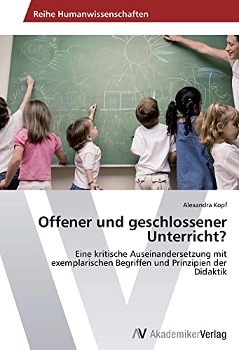 Offener und geschlossener Unterricht?: Eine kritische Auseinandersetzung mit exemplarischen Begriffen und Prinzipien der Didaktik von AV Akademikerverlag