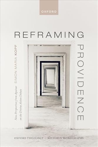 Reframing Providence: New Perspectives from Aquinas on the Divine Action Debate (Oxford Theology and Religion Monographs)