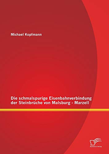 Die schmalspurige Eisenbahnverbindung der Steinbrüche von Malsburg - Marzell von Diplomica Verlag