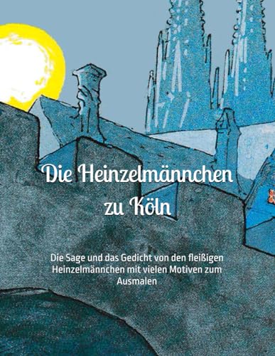 Die Heinzelmännchen zu Köln: Die Sage und das Gedicht von den fleißigen Heinzelmännchen mit vielen Motiven zum Ausmalen