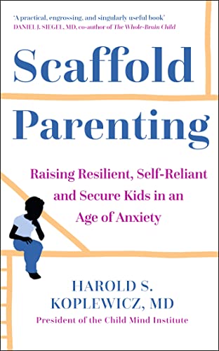 Scaffold Parenting: Raising Resilient, Self-Reliant and Secure Kids in an Age of Anxiety