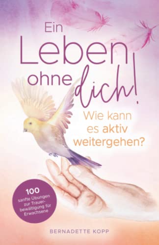 Ein Leben ohne dich! Wie kann es aktiv weitergehen? 100 sanfte Übungen zur Trauerbewältigung für Erwachsene Ein Leben ohne dich! Wie kann es aktiv weitergehen? 100 sanfte Übungen zur Trauerbewältigung für Erwachsene von Bookmotions