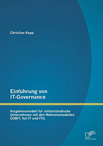 Einführung von It-Governance: Vorgehensmodell für mittelständische Unternehmen mit den Referenzmodellen Cobit, Val-It und Itil