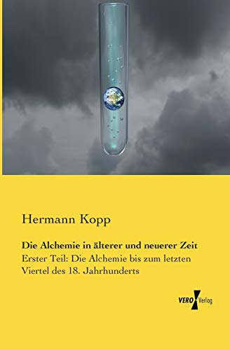 Die Alchemie in aelterer und neuerer Zeit: Erster Teil: Die Alchemie bis zum letzten Viertel des 18. Jahrhunderts von Vero Verlag
