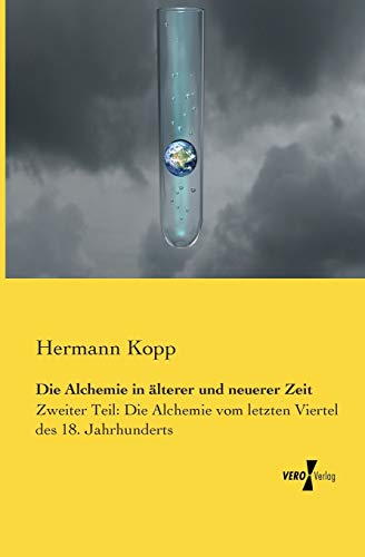Die Alchemie in aelterer und neuerer Zeit: Zweiter Teil: Die Alchemie vom letzten Viertel des 18. Jahrhunderts von Vero Verlag
