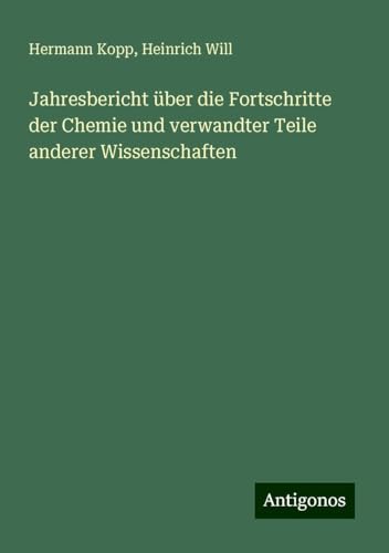 Jahresbericht über die Fortschritte der Chemie und verwandter Teile anderer Wissenschaften von Antigonos Verlag