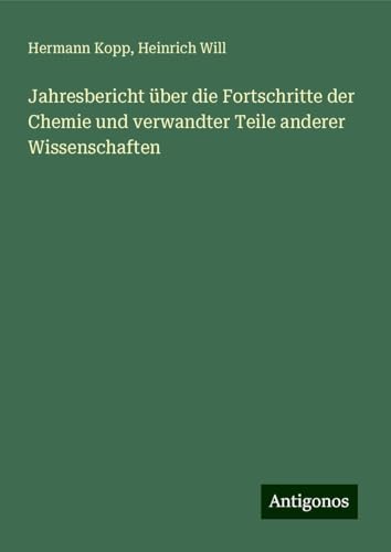 Jahresbericht über die Fortschritte der Chemie und verwandter Teile anderer Wissenschaften von Antigonos Verlag