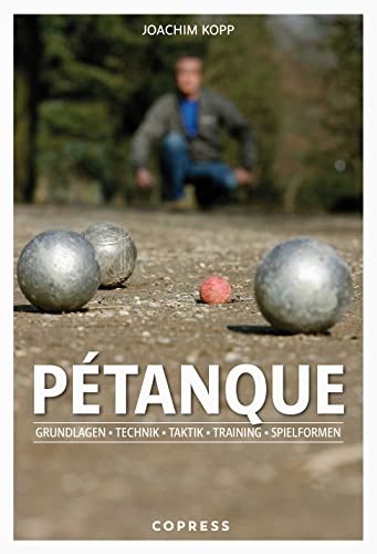 Pétanque. Grundlagen, Technik, Taktik, Training, Spielformen. Vom Einstieg bis hin zum Turnierspiel: Tipps vom Pétanque-Profi Joachim Kopp. Alles, was ... erfolgreiches Pétanque-Spiel wissen müssen! von Copress Sport