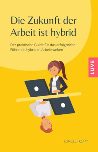 Die Zukunft der Arbeit ist hybrid: Der praktische Guide für das erfolgreiche Führen in hybriden Arbeitswelten Die Zukunft der Arbeit ist hybrid: Der praktische Guide für das erfolgreiche Führen in hybriden Arbeitswelten