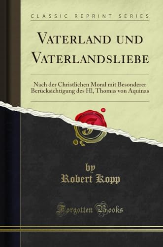 Vaterland und Vaterlandsliebe (Classic Reprint): Nach der Christlichen Moral mit Besonderer Berücksichtigung des Hl, Thomas von Aquinas: Nach Der ... Des Hl, Thomas Von Aquinas (Classic Reprint)