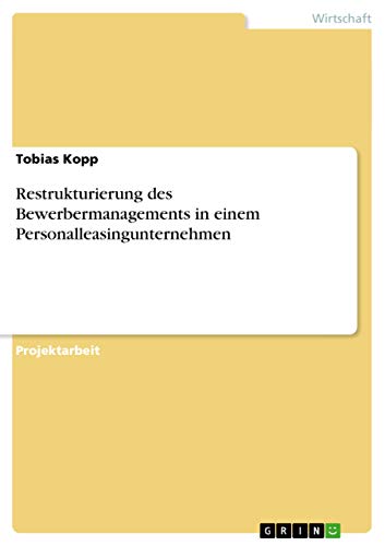 Restrukturierung des Bewerbermanagements in einem Personalleasingunternehmen von GRIN Verlag