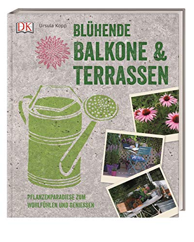 Blühende Balkone & Terrassen: Pflanzenparadiese zum Wohlfühlen und Genießen