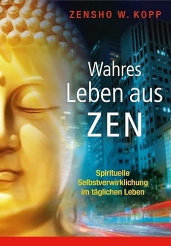 Wahres Leben aus Zen: Spirituelle Selbstverwirklichung im täglichen Leben von EchnAton-Verlag