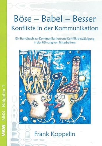 Böse – Babel – Besser – Konflikte in der Kommunikation: Ein Handbuch zur Kommunikation und Konfliktbewältigung in der Führung von Mitarbeitern (MBS-Ratgeber)