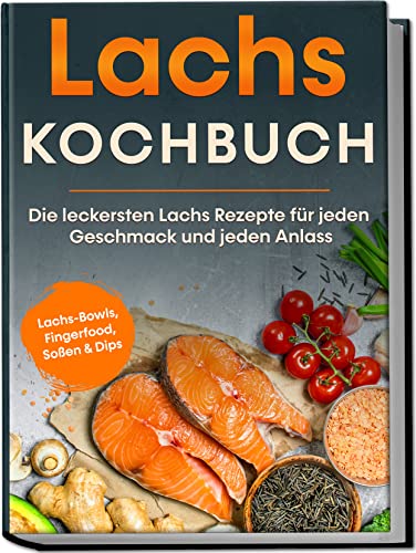 Lachs Kochbuch: Die leckersten Lachs Rezepte für jeden Geschmack und jeden Anlass | inkl. Lachs-Bowls, Fingerfood, Soßen & Dips von Edition Lunerion