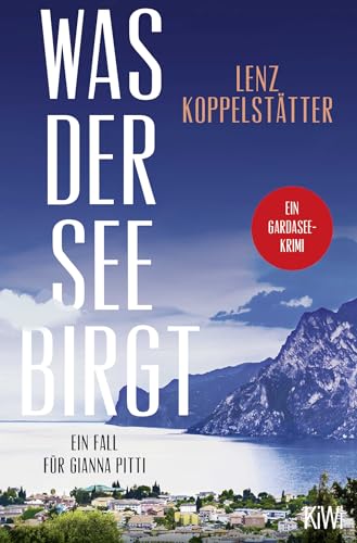Was der See birgt: Ein Fall für Gianna Pitti | Die neue Krimi-Reihe des Bestsellerautors Lenz Koppelstätter (Ermittlungen am Gardasee, Band 1)