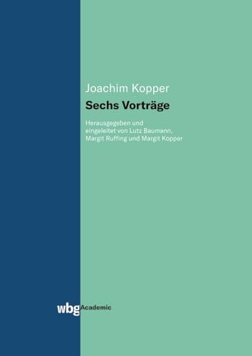 Sechs Vorträge: Herausgegeben und eingeleitet von Lutz Baumann, Margit Ruffing und Margit Kopper (Gesamtausgabe der Werke von Joachim Kopper) von wbg academic