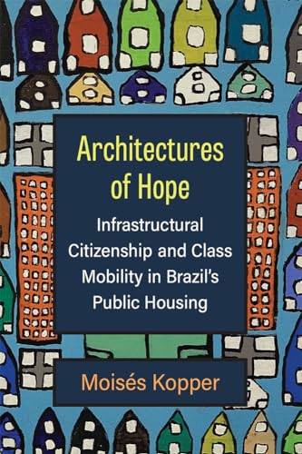 Architectures of Hope: Infrastructural Citizenship and Class Mobility in Brazil's Public Housing von The University of Michigan Press